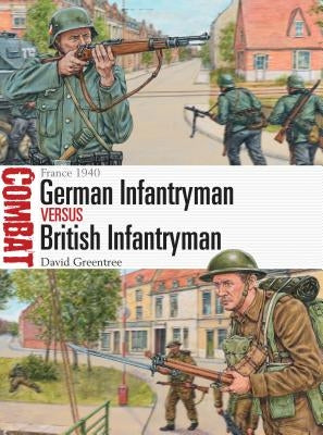 German Infantryman Vs British Infantryman: France 1940 by Greentree, David