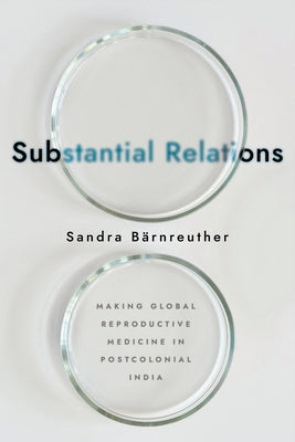 Substantial Relations: Making Global Reproductive Medicine in Postcolonial India by Bärnreuther, Sandra