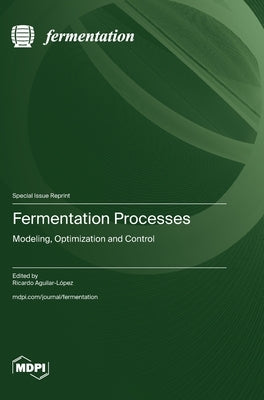 Fermentation Processes: Modeling, Optimization and Control by Aguilar-L?pez, Ricardo