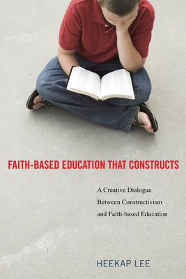 Faith-Based Education That Constructs by Lee, Heekap