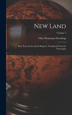 New Land; Four Years in the Arctic Regions. Translated From the Norwegian; Volume 1 by Sverdrup, Otto Neumann