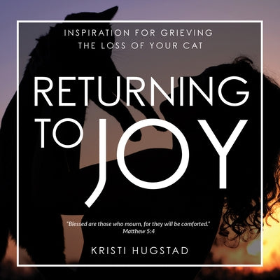 Returning to Joy: Inspiration for Grieving the Loss of Your Cat by Hugstad, Kristi