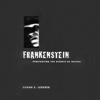 Frankenstein: Penetrating the Secrets of Nature by Lederer, Susan E.
