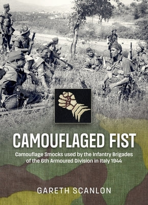 Camouflaged Fist: Camouflage Smocks Used by the Infantry Brigades of 6th Armoured Division in Italy 1944 by Scanlon, Gareth