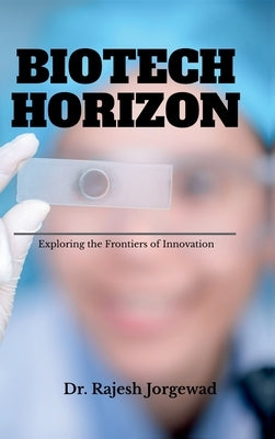 Biotech Horizon: - Exploring the Frontiers of Innovation by Dr Rajesh Jorgewad
