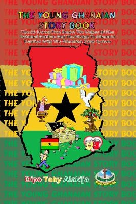 The Young Ghanaian Story Book: The 26 Stories That Depict The Values Of National Anthem And The Pledge To Ghana In Relation With The Value System by Alakija, Dipo Toby
