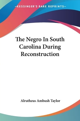 The Negro In South Carolina During Reconstruction by Taylor, Alrutheus Ambush