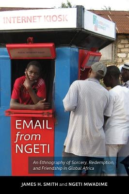 Email from Ngeti: An Ethnography of Sorcery, Redemption, and Friendship in Global Africa by Smith, James H.