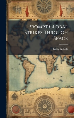 Prompt Global Strikes Through Space by Sills, Larry G.