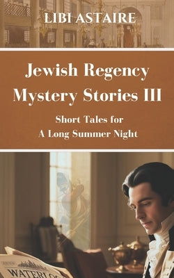 Jewish Regency Mystery Stories: Volume III by Astaire, Libi