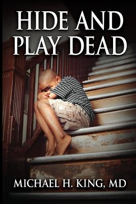 Hide and Play Dead: From Memoir to Real-Time Healing by King MD, Michael Holloway