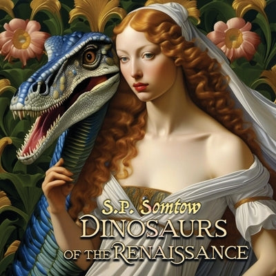 Dinosaurs of the Renaissance: Great Masterpieces of Art for children, grownups, and dinosaurs by Somtow, S. P.