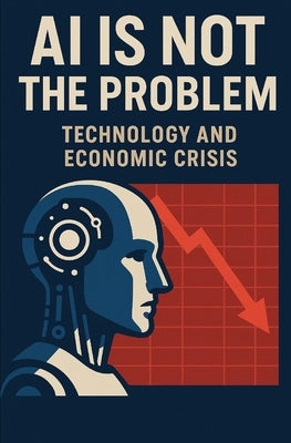 AI is not the problem: Technology and Economic Crisis by Maupin, Caleb T.
