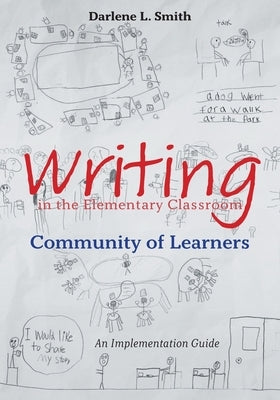 Writing in the Elementary Classroom Community of Learners: An Implementation Guide by Smith, Darlene L.