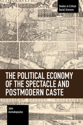 The Political Economy of the Spectacle and Postmodern Caste by Asimakopoulos, John