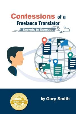 Confessions of a Freelance Translator: Secrets to Success by Smith, Gary
