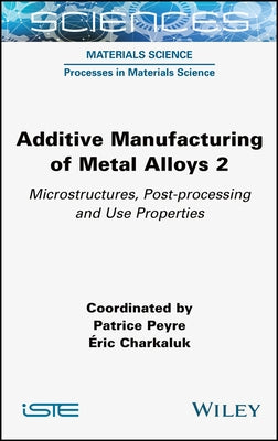Additive Manufacturing of Metal Alloys 2: Microstructures, Post-Processing and Use Properties by Peyre, Patrice