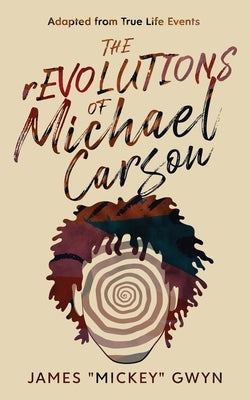 The rEVOLUTIONS of Michael Carson: Adapted from True Life Events by Gwyn, James "mickey"