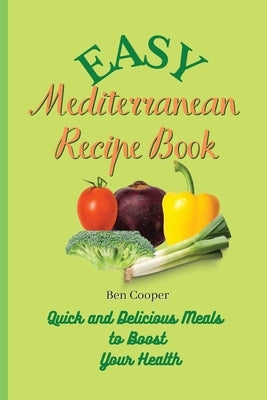 Easy Mediterranean Recipe Book: Quick and Delicious Meals to Boost Your Health by Cooper, Ben