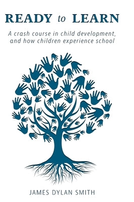 Ready to Learn: A crash course in child development, and how children experience school by Smith, James Dylan