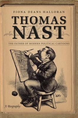 Thomas Nast: The Father of Modern Political Cartoons by Halloran, Fiona Deans