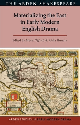 Materializing the East in Early Modern English Drama by Hussain, Aisha