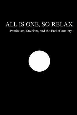 All Is One, So Relax: Pantheism, Stoicism, and the End of Anxiety by Sky, Henry