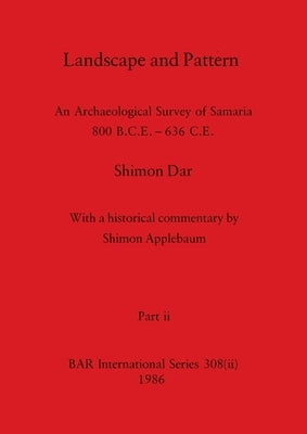 Landscape and Pattern, Part ii: An Archaeological Survey of Samaria 800 B.C.E. - 636 C.E. by Dar, Shimon