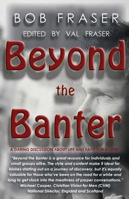 Beyond the Banter: Daring discussions about life and faith for blokes by Fraser, Bob