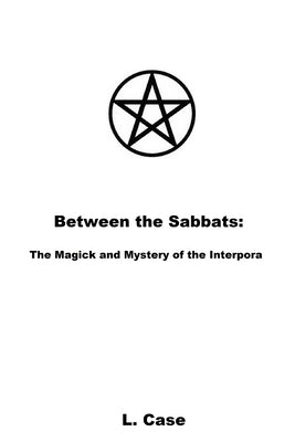 Between the Sabbats: The Magick and Mystery of the Interpora by Case, L.