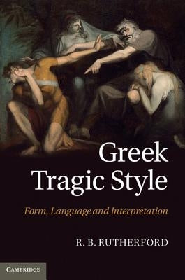 Greek Tragic Style: Form, Language and Interpretation by Rutherford, R. B.