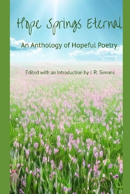 Hope Springs Eternal: An Anthology of Hopeful Poetry: Edited with and Introduction by J. R. Simons by Burroughs, John