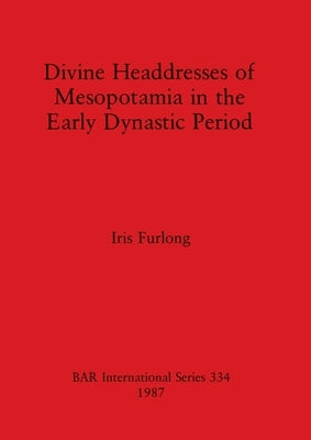 Divine Headdresses of Mesopotamia in the Early Dynastic Period by Furlong, Iris