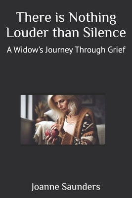 There is Nothing Louder than Silence: A Widow's Journey Through Grief by Saunders, Joanne D.