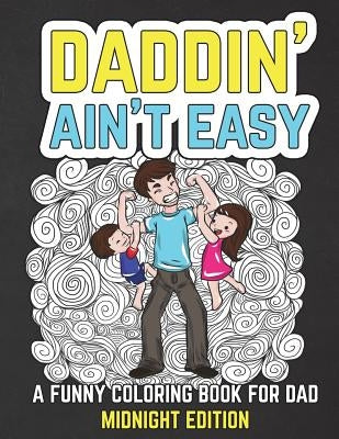 Daddin' Ain't Easy: A Funny Coloring Book for Dad Midnight Edition: Men's Adult Coloring Book - Humorous Gift for Father's Day, Dad's Birt by The Irreverent Iguana