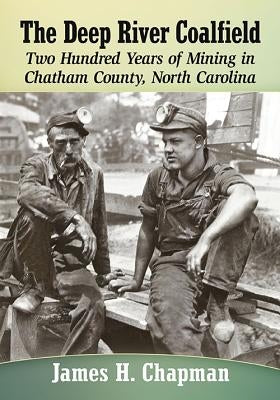 The Deep River Coalfield: Two Hundred Years of Mining in Chatham County, North Carolina by Chapman, James H.