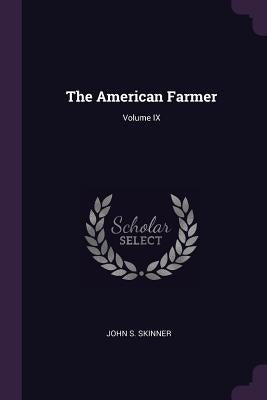 The American Farmer; Volume IX by Skinner, John S.