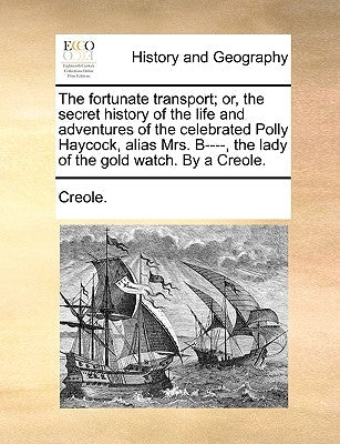 The Fortunate Transport; Or, the Secret History of the Life and Adventures of the Celebrated Polly Haycock, Alias Mrs. B----, the Lady of the Gold Wat by Creole