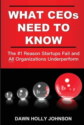 What CEOs Need to Know: The #1 Reason Startups Fail and All Organizations Underperform by Johnson, Dawn Holly