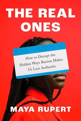 The Real Ones: How to Disrupt the Hidden Ways Racism Makes Us Less Authentic by Rupert, Maya