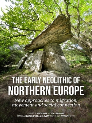 The Early Neolithic of Northern Europe: New Approaches to Migration, Movement and Social Connection by Hofmann, Daniela