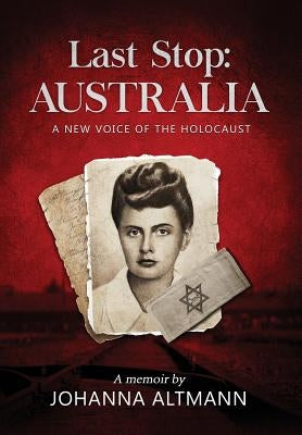 Last Stop Australia: A New Voice of the Holocaust by Altmann, Johanna