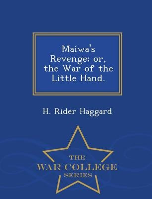 Maiwa's Revenge; Or, the War of the Little Hand. - War College Series by Haggard, H. Rider