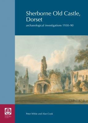 Sherborne Old Castle, Dorset: Archaeological Investigations 1930-90 by Cook, Alan