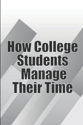 How College Students Manage Their Time: The Complete Guide to College Success: Learn Time Management Skills and Lead a Stress-Free Life by Wolf, Erika