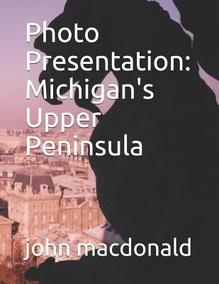 Photo Presentation: Michigan's Upper Peninsula by MacDonald, John