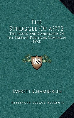 The Struggle of a 72: The Issues and Candidates of the Present Political Campaign (1872) by Chamberlin, Everett