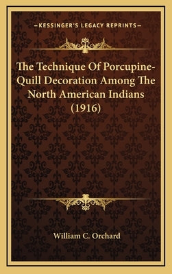 The Technique of Porcupine-Quill Decoration Among the North American Indians (1916) by Orchard, William C.