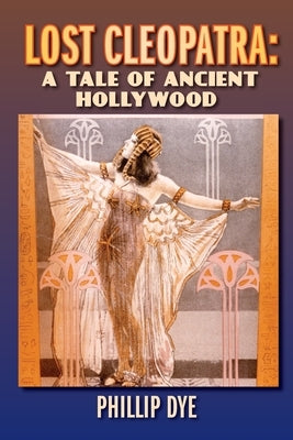 Lost Cleopatra: A Tale of Ancient Hollywood by Dye, Phillip