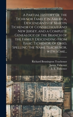 A Partial History of the Tichenor Family in America, Descendants of Martin Tichenor of Connecticut and New Jersey, and a Complete Genealogy of the Bra by Teachenor, Richard Bennington 1864-